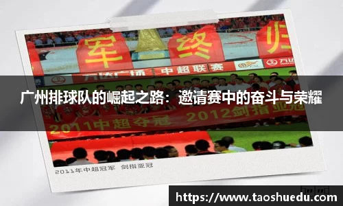 广州排球队的崛起之路：邀请赛中的奋斗与荣耀
