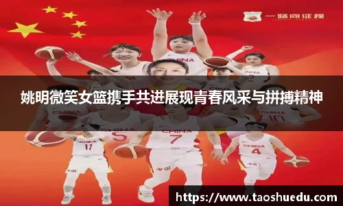 姚明微笑女篮携手共进展现青春风采与拼搏精神