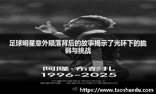 足球明星意外陨落背后的故事揭示了光环下的脆弱与挑战