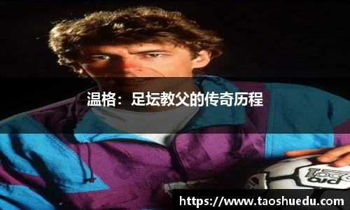 温格：足坛教父的传奇历程