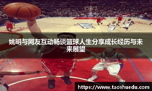 姚明与网友互动畅谈篮球人生分享成长经历与未来展望