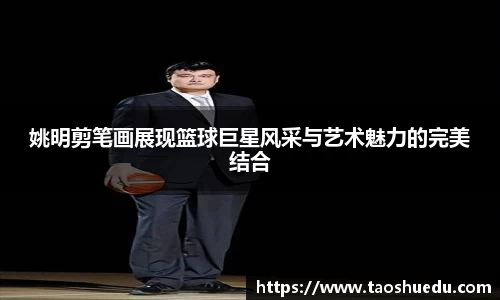 姚明剪笔画展现篮球巨星风采与艺术魅力的完美结合
