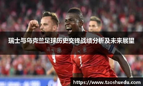 瑞士与乌克兰足球历史交锋战绩分析及未来展望