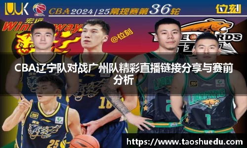 CBA辽宁队对战广州队精彩直播链接分享与赛前分析