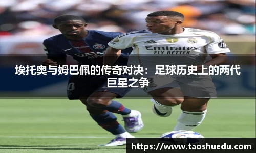 埃托奥与姆巴佩的传奇对决：足球历史上的两代巨星之争
