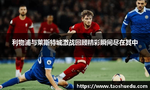 利物浦与莱斯特城激战回顾精彩瞬间尽在其中