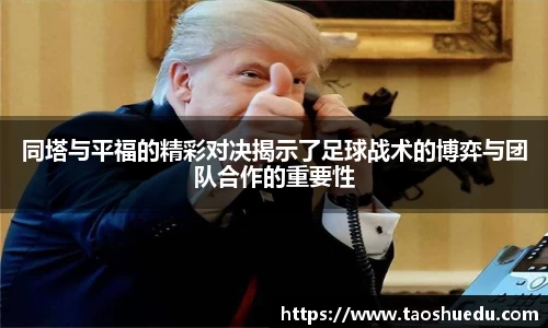 同塔与平福的精彩对决揭示了足球战术的博弈与团队合作的重要性