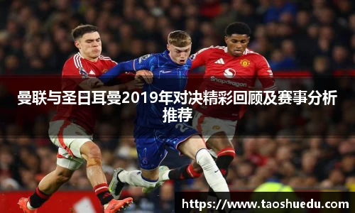 曼联与圣日耳曼2019年对决精彩回顾及赛事分析推荐