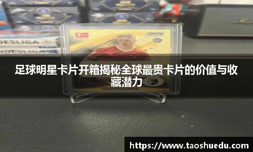 足球明星卡片开箱揭秘全球最贵卡片的价值与收藏潜力