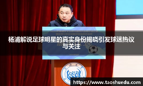 杨浦解说足球明星的真实身份揭晓引发球迷热议与关注