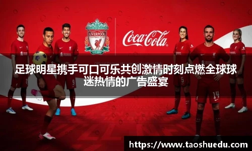足球明星携手可口可乐共创激情时刻点燃全球球迷热情的广告盛宴