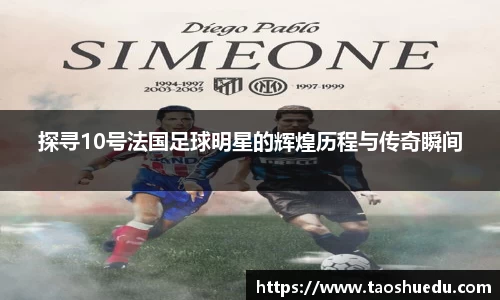 探寻10号法国足球明星的辉煌历程与传奇瞬间