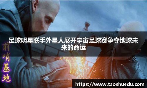 足球明星联手外星人展开宇宙足球赛争夺地球未来的命运