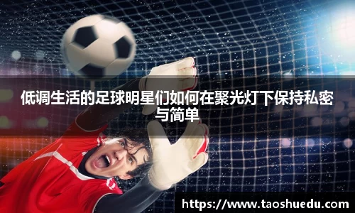 低调生活的足球明星们如何在聚光灯下保持私密与简单